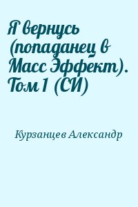 Курзанцев Александр - Я вернусь (попаданец в Масс Эффект). Том 1 (СИ)