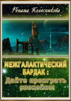 Колесникова Рената - Межгалактический бардак: Дайте проиграть спокойно!