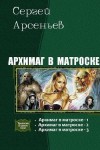 Арсеньев Сергей - Архимаг в матроске. Трилогия