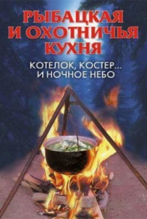 Нестерова Алла В. - Рыбацкая и охотничья кухня. Котелок, костер... и ночное небо