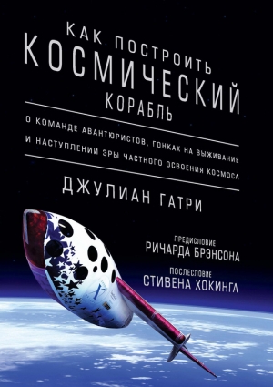 Гатри Джулиан - Как построить космический корабль. О команде авантюристов, гонках на выживание и наступлении эры частного освоения космоса