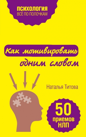 Титова Наталья - Как мотивировать одним словом. 50 приемов НЛП