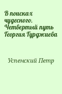 Успенский Петр - В поисках чудесного. Четвертый путь Георгия Гурджиева