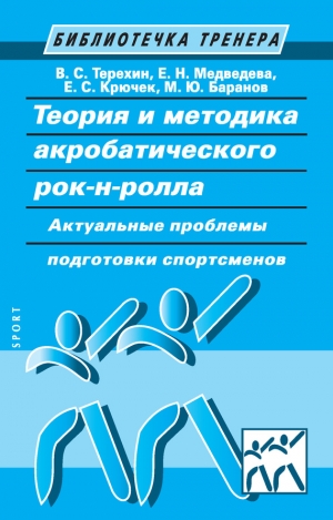 Медведева Елена, Крючек Елена, Баранов Михаил Юрьевич, Терехин Владимир Сергеевич - Теория и методика акробатического рок-н-ролла