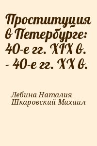 Лебина Наталия, Шкаровский Михаил - Проституция в Петербурге: 40-е гг. XIX в. - 40-е гг. XX в.