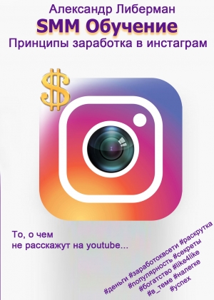 Либерман Александр - SMM Обучение. Принципы заработка в Instagram 1-ое издание