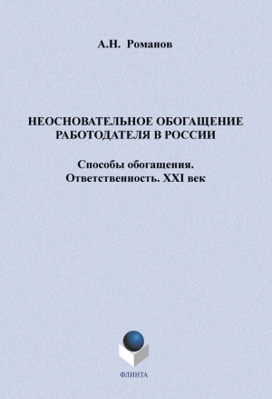 Романов А. - Неосновательное обогащение работодателя в России. Способы обогащения. Ответственность. XXI век