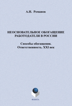 Романов А. - Неосновательное обогащение работодателя в России. Способы обогащения. Ответственность. XXI век