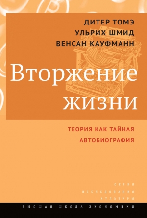 Томэ Дитер, Кауфманн Венсан, Шмид Ульрих - Вторжение жизни. Теория как тайная автобиография