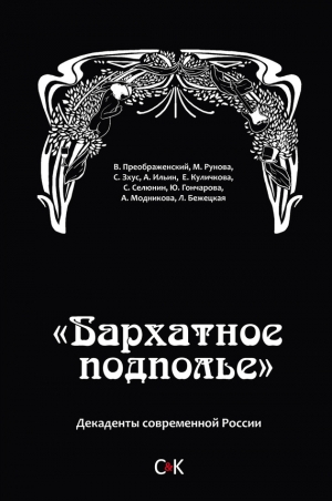 Преображенский Владимир, Ильин Алексей Николаевич, Куличкова Елена, Модникова Араксия, Рунова Мария, Бежецкая Ляля, Зхус Сергей, Селюнин Сергей - «Бархатное подполье». Декаденты современной России