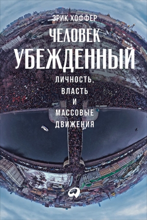 Хоффер Эрик - Человек убежденный: Личность, власть и массовые движения