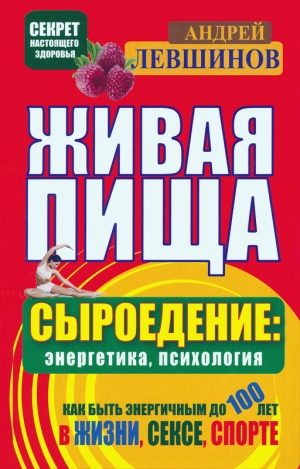 Левшинов Андрей - Живая пища. Сыроедение: энергетика, психология