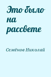 Семёнов Николай - Это было на рассвете