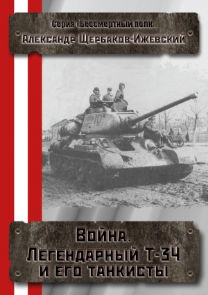 Щербаков Александр Иванович - Война. Легендарный Т-34 и его танкисты