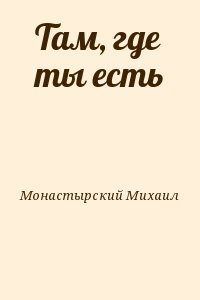 Монастырский Михаил - Там, где ты есть