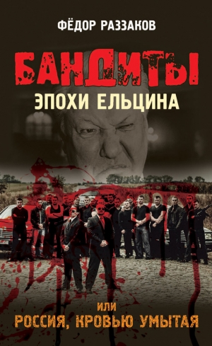 Раззаков Федор - Бандиты эпохи Ельцина, или Россия, кровью умытая