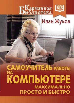 Жуков Иван - Самоучитель работы на компьютере. Максимально просто и быстро