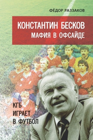 Раззаков Федор - Константин Бесков. Мафия в офсайде. КГБ играет в футбол