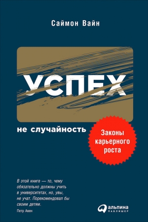 Вайн Саймон - Успех – не случайность: Законы карьерного роста