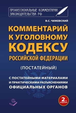 Чижевский В. - Комментарий к Уголовному кодексу Российской Федерации (постатейный) c практическими разъяснениями официальных органов и постатейными материалами