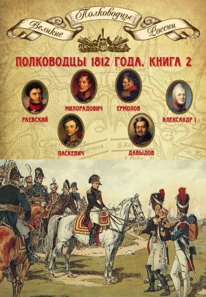 Мягков Михаил - Полководцы 1812 года. Книга 2. Николай Раевский, Михаил Милорадович, Алексей Ермолов, Александр I Благословенный, Иван Паскевич, Денис Давыдов