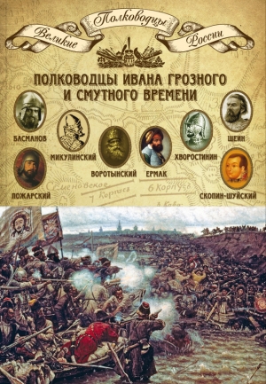 Мягков Михаил - Полководцы Ивана Грозного и Смутного времени. Алексей Басманов, Семен Микулинский, Михаил Воротынский, Ермак, Дмитрий Хворостинин, Михаил Шеин, Дмитрий Пожарский, Михаил Скопин-Шуйский