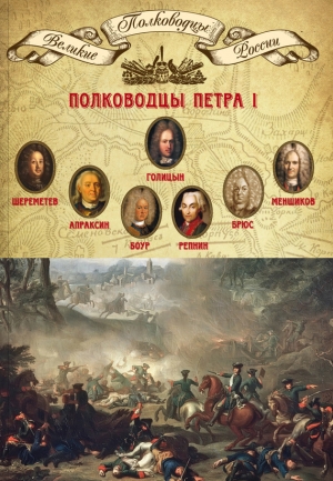 Мягков Михаил - Полководцы Петра I. Борис Шереметев, Федор Апраксин, Родион Боур, Никита Репнин, Яков Брюс, Александр Меншиков, Михаил Голицын