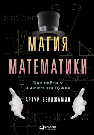 Бенджамин Артур - Магия математики: Как найти x и зачем это нужно