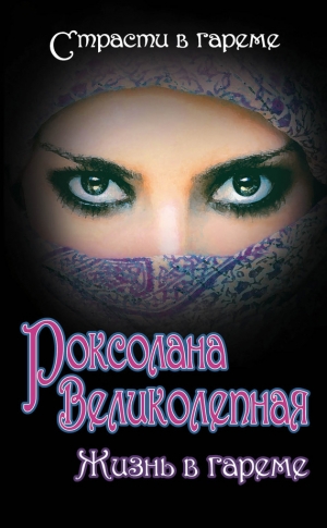 Дяченко Марина, Дяченко Сергей, Плачинда Сергей, Колесниченко Юрий, Кныш Ирина, Грабовецкий Владимир - Роксолана Великолепная. Жизнь в гареме (сборник)