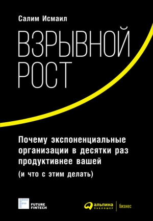 Мэлоун Майкл, Исмаил Салим, ван Геест Юри - Взрывной рост: Почему экспоненциальные организации в десятки раз продуктивнее вашей (и что с этим делать)