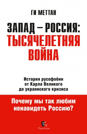 Меттан Ги - Запад – Россия: тысячелетняя война. История русофобии от Карла Великого до украинского кризиса