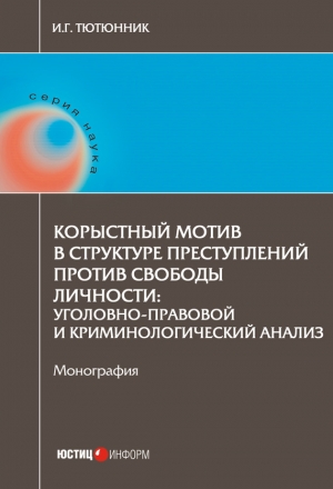 Тютюнник Игорь - Корыстный мотив в структуре преступлений против свободы личности. Уголовно-правовой и криминологический анализ