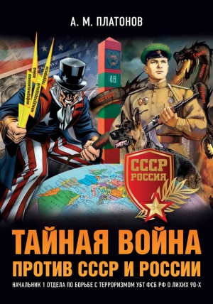 Платонов Александр - Тайная война против СССР и России. Начальник 1 отдела по борьбе с терроризмом УБТ ФСБ РФ о лихих 90-х