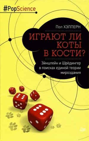 Хэлперн Пол - Играют ли коты в кости? Эйнштейн и Шрёдингер в поисках единой теории мироздания