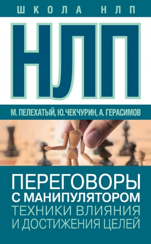 Герасимов Александр, Чекчурин Юрий, Пелехатый Михаил - НЛП. Переговоры с манипулятором. Техники влияния и достижения целей