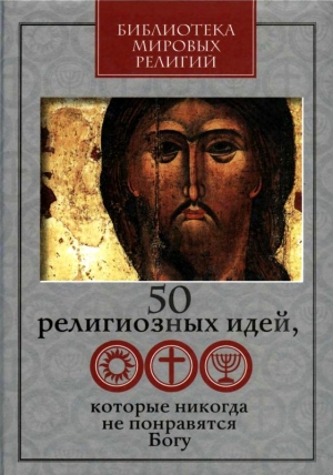 Ястребов Глеб, Винник В., Митрофанов Александр, Сеньчукова Мария, Козлов-Струтинский Станислав, Лялин Дмитрий, Розенблюм Евгений, Парфентьев Павел - 50 религиозных идей, которые никогда не понравятся Богу