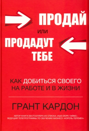 Кардон Грант - Продай или продадут тебе: как добиться своего на работе и в жизни