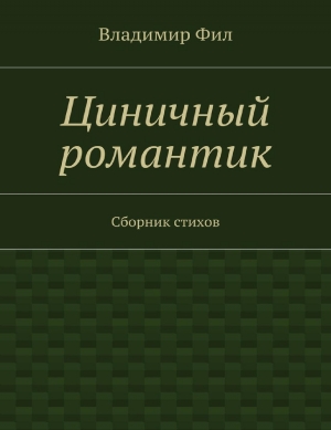 Фил Владимир - Циничный романтик. Сборник стихов