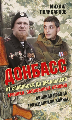 Поликарпов Михаил - Донбасс. От Славянска до Дебальцево. Хроники, записанные кровью. Окопная правда гражданской войны