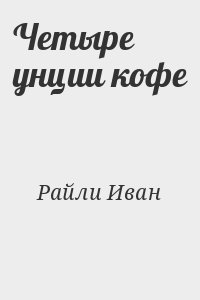 Райли Иван - Четыре унции кофе