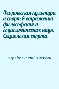 Передельский Алексей - Физическая культура и спорт в отражении философских и социологических наук. Социология спорта