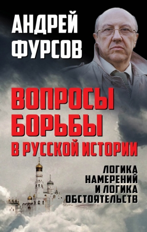 Фурсов Андрей - Вопросы борьбы в русской истории. Логика намерений и логика обстоятельств