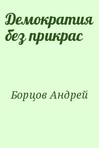 Борцов Андрей - Демократия без прикрас