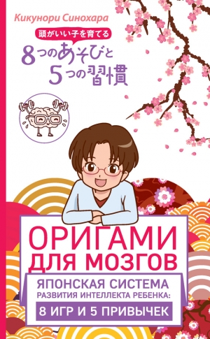 Синохара Кикунори - Оригами для мозгов. Японская система развития интеллекта ребенка: 8 игр и 5 привычек