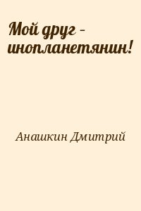 Анашкин Дмитрий - Мой друг – инопланетянин!