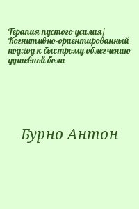 Бурно Антон - Терапия пустого усилия/ Когнитивно-ориентированный подход к быстрому облегчению душевной боли