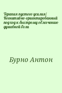 Бурно Антон - Терапия пустого усилия/ Когнитивно-ориентированный подход к быстрому облегчению душевной боли