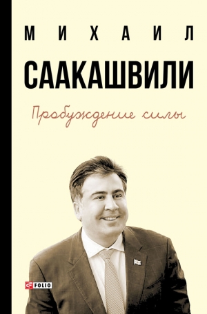 Саакашвили Михаил - Пробуждение силы. Уроки Грузии – для будущего Украины