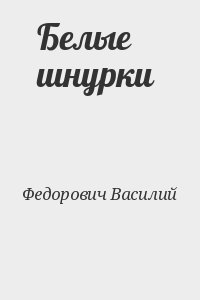 Федорович Василий - Белые шнурки 