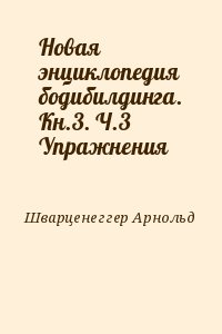 Шварценеггер Арнольд - Новая энциклопедия бодибилдинга. Кн.3. Ч.3 Упражнения